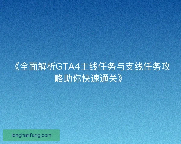 《全面解析GTA4主线任务与支线任务攻略助你快速通关》